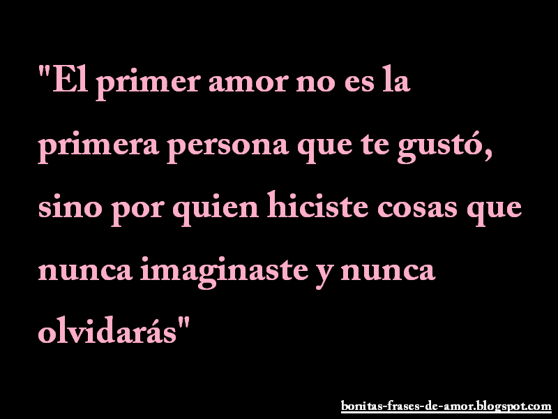 Bonitas Frases de Amor El primer amor no es la primera persona que te