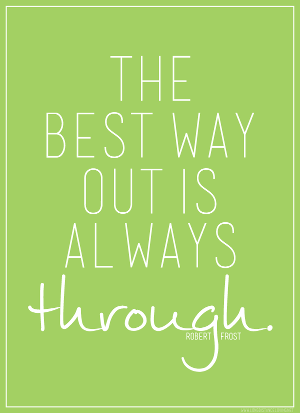 the best way out is always through. {robert frost}