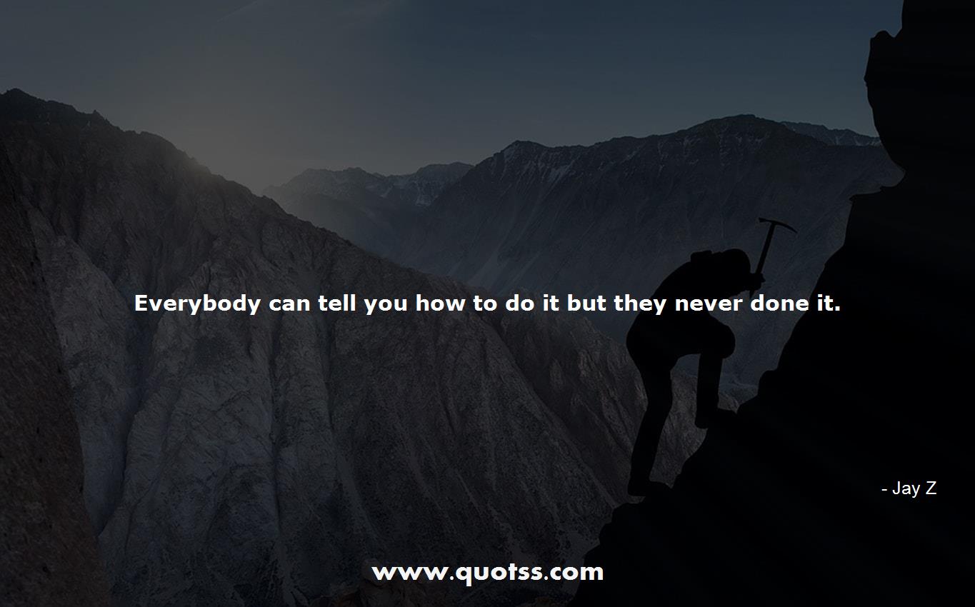 Image Quote on Quotss - Everybody can tell you how to do it but they never done it. by