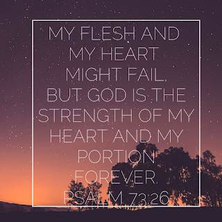 My Flesh and My Heart might fail....  Psalm 73:26  shared on Grief reflection on Reading List
