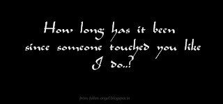 How long has it been since someone touched you like I do..? 