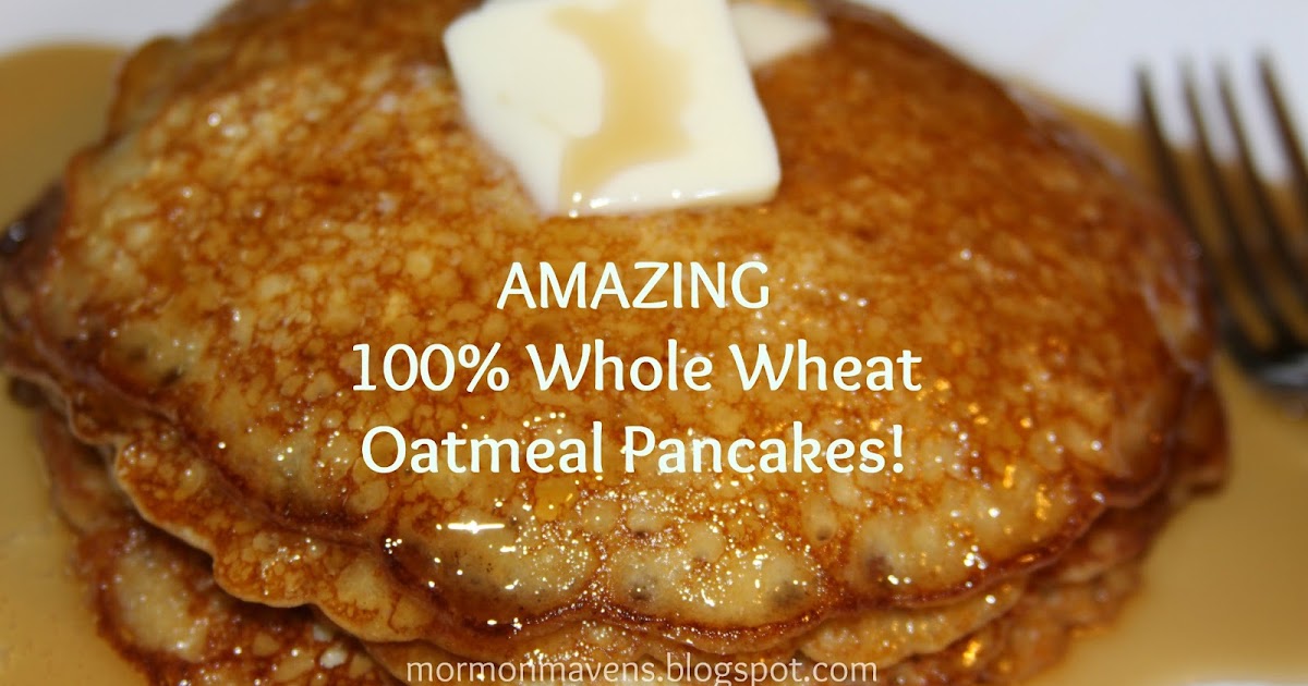 Mormon Mavens in the Kitchen AMAZING 100 Whole Wheat Oatmeal Pancakes!