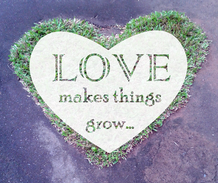 Love makes things grow Love makes things grow
