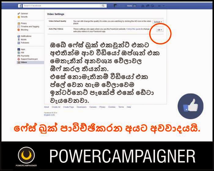 ඔබේ ෆේස් බුක් එකවුන්ට් එකට  අළුතින්ම ආව වීඩියෝ ඔප්ශන් එක  මෙතැනින් අනවශ්‍ය වේලාවල  ඕෆ් කරල තියන්න.  එසේ නොමැතිනම් වීඩියෝ එක  ප්ලේ වෙන හැම වේලාවෙම  ඉන්ටර්නෙට් පැකේජ් එකේ ඩේටා  වැයවෙනවා.