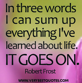 Life Quotes In three words I can sum up everything Ive learned about life. It goes on