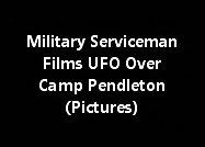 Military Serviceman Films UFO Over Camp Pendleton (Pictures)