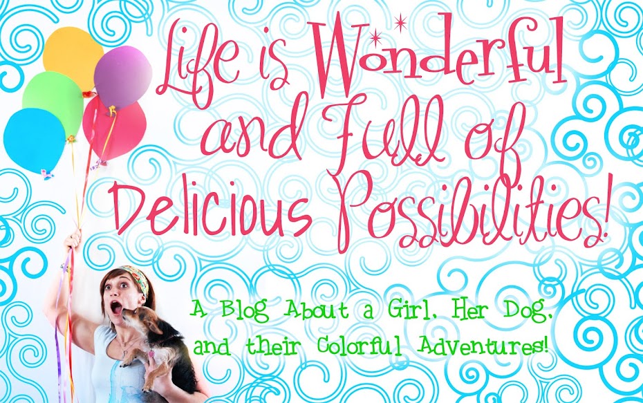 Life is Wonderful And Full of Delicious Possibilities.