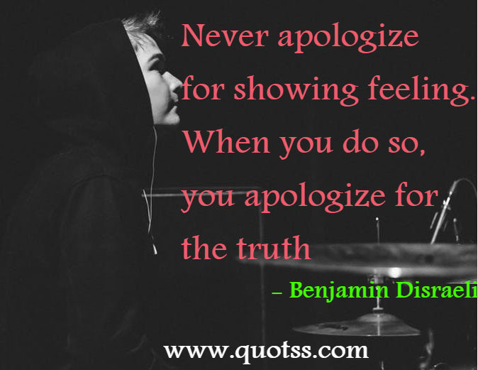 Image Quote on Quotss - Never apologize for showing feeling. When you do so, you apologize for the truth by