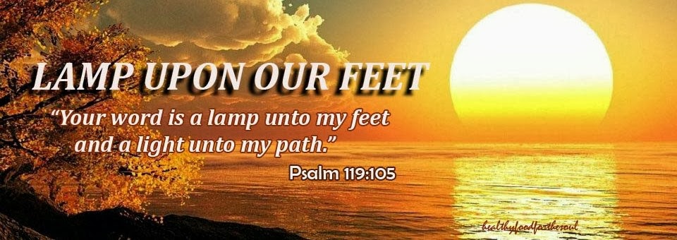 "THY WORD IS A LAMP UNTO MY FEET AND A LIGHT UNTO MY PATH"        PSALM 119:105