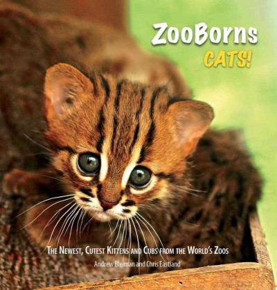 ZooBorns Cats!: The Newest, Cutest Kittens and Cubs from the World's Zoos Chris Eastland