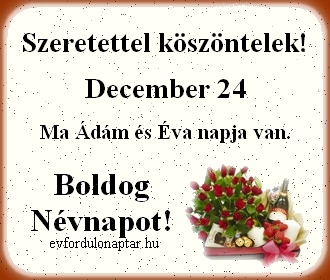 December 24 - Ádám, Éva névnap