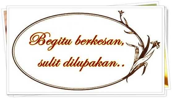 Begitu berkesan sulit dilupakan begitu+berkesan+sulit+dilupakan.jpg