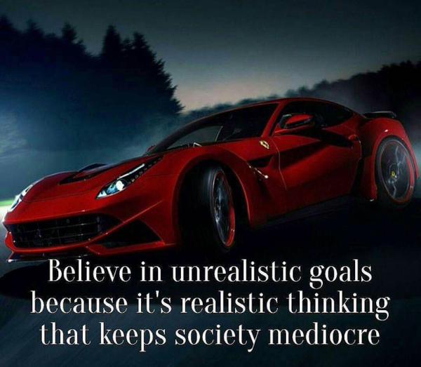 Believe in Unrealistic Goals; Don't be Mediocre!
