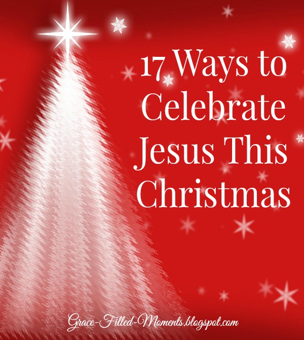 GraceFilledMoments 17 Ways to Celebrate Jesus This Christmas