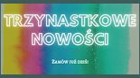 TRZYNASTKOWE NOWOŚCI