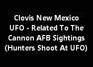 Clovis, New Mexico UFO - Related To The Cannon AFB Sightings And Hunters Shoot At UFO.