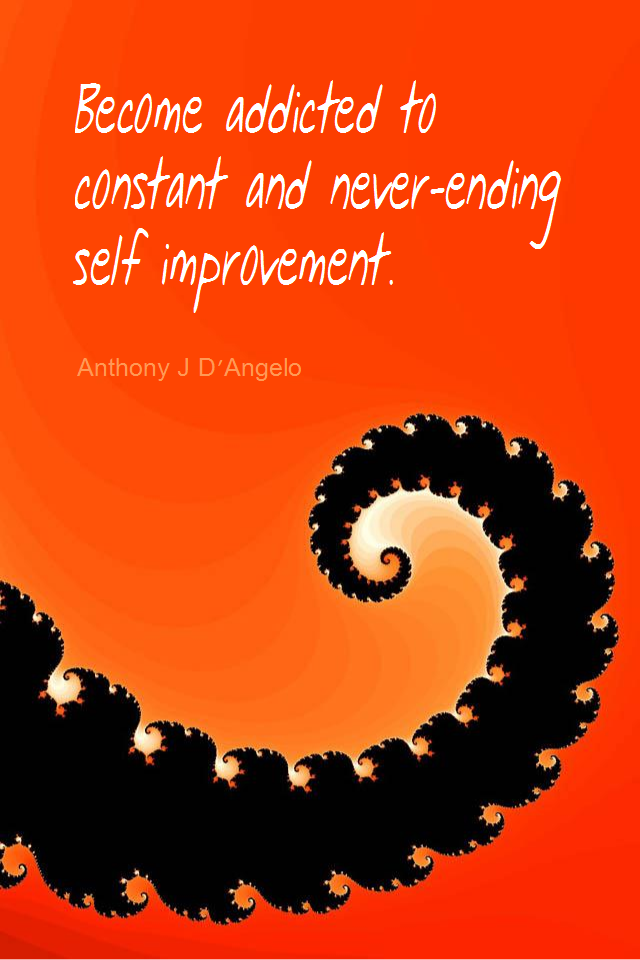 visual quote - image quotation for SELF-IMPROVEMENT - Become addicted to constant and never-ending self improvement. - Anthony J D'Angelo