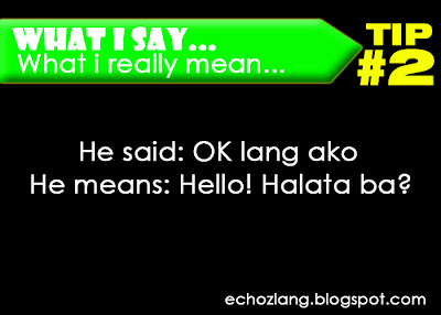 What I Say : What I really mean, Tip 2: He said: Ok lang ako He means: Hello, halata ba?