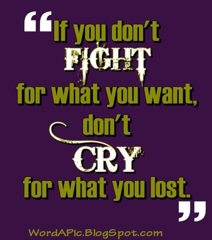 Pics With Words: If you don't fight for what you want, Don't Cry for