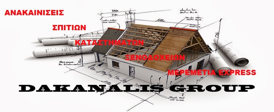 ΑΝΑΚΑΙΝΙΣΕΙΣ ΣΠΙΤΙΩΝ, ΚΑΤΑΣΤΗΜΑΤΩΝ, ΞΕΝΟΔΟΧΕΙΩΝ  ΜΕΡΕΜΕΤΙΑ EXPRESS   DAKANALIS GROUP