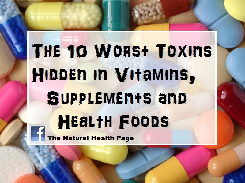 The Natural Health Page The 10 Worst Toxins Hidden in Vitamins, Supplements and Health Foods