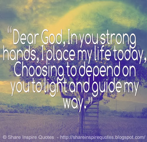 Dear God, In you strong hands, I place my life today, Choosing to