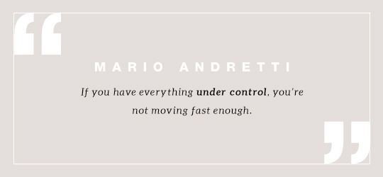 If you have everything under control, you’re not moving fast enough. Quote by Mario Andretti  