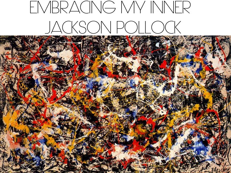 Embracing my Inner Jackson Pollock