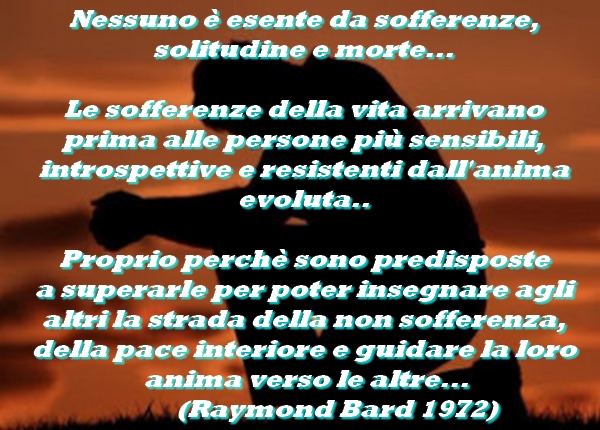 Raymond Bard Total Wellness Nessuno E Esente Da Sofferenze Solitudine E Morte Le Sofferenze Della Vita Arrivano Prima Alle Persone Piu Sensibili Introspettive E Resistenti Dall Anima Evoluta Proprio Perche Sono Predisposte