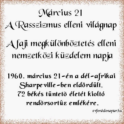 Március 21 - A Rasszizmus elleni világnap - A faji megkülönböztetés elleni küzdelem nemzetközi napja A Rasszizmus elleni világnap