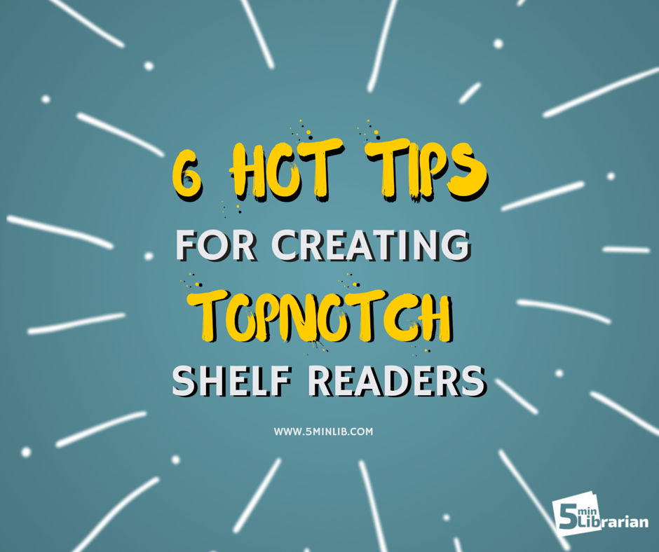 5 Minute Librarian 6 Hot Tips for Creating Topnotch Shelf Readers