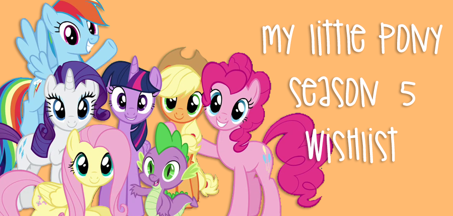 my little pony season 5 wishlist the perks of being me