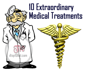 Top 10 Extraordinary Medical Treatments Top 10 Extraordinary Medical Treatments