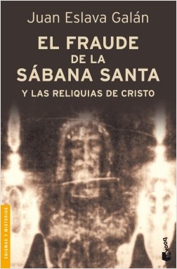 EL FRAUDE DE LA SÁBANA SANTA Y OTRAS RELIQUIAS DE CRISTO –Juan Eslava Galán –Editorial Planeta
