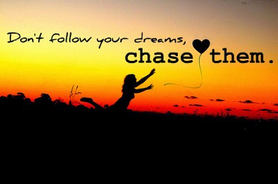 Don't follow your dreams, chase them.