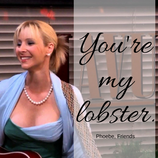 You're my lobster.