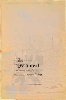 I like to Listen. I have learned a great deal from listening carefully. Most people never listen