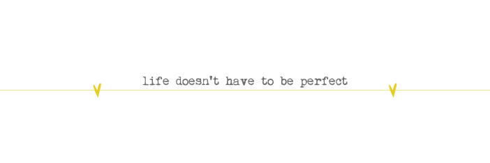 life doesn't have to be perfect