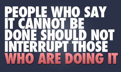 people who say it cannot be done should not interrupt those who are doing it, spirit and body fitness