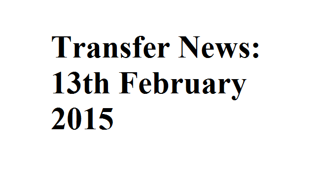 Transfer News: 13th February 2015 Transfer News: 13th February 2015