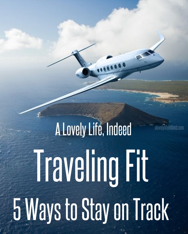 A Lovely Life, Indeed Traveling Fit...5 Ways to Stay on Track