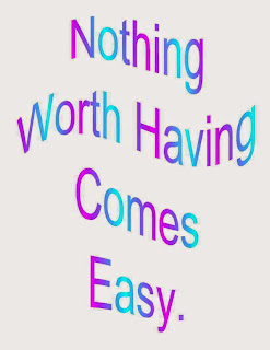 Nothing Worth Having Comes Easy. Nothing Worth Having Comes Easy.