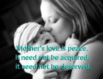 Mother's love is peace. It need not be acquired, it need not be deserved. Mother's love is peace. It need not be acquired, it need not be deserved.