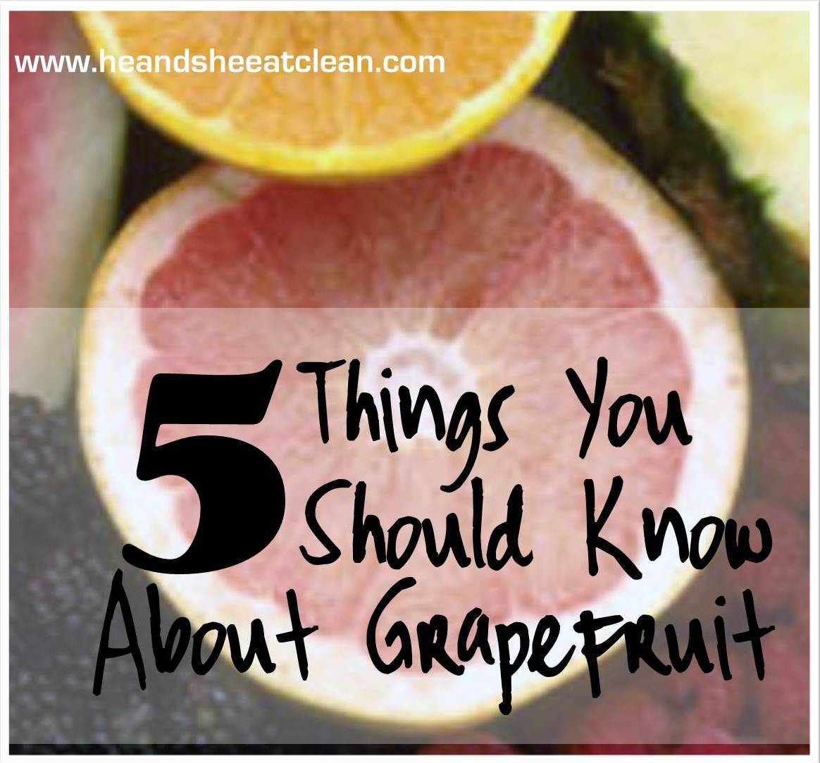 Clean Eat Education 5 Things YOU Should Know About Grapefruit He