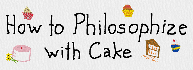 How to Philosophize with Cake