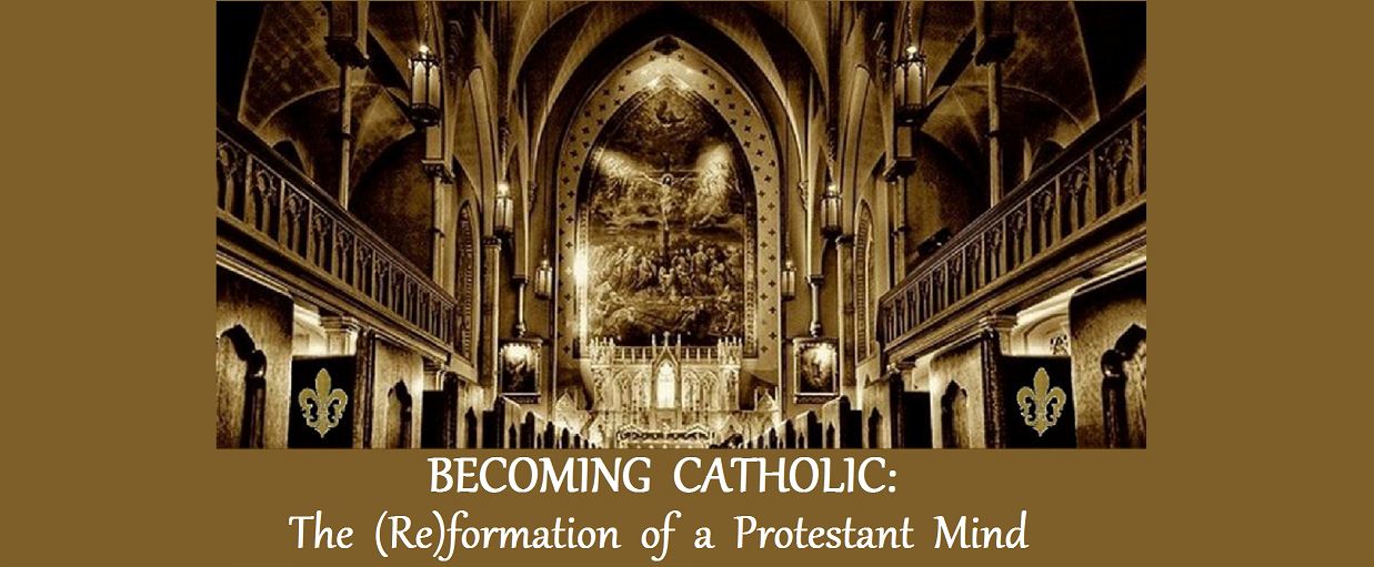 Becoming Catholic: The (Re)formation of a Protestant Mind: A personal