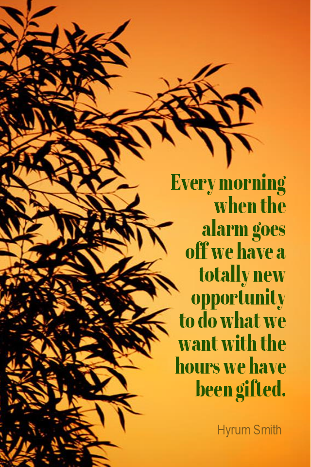 visual quote - image quotation for CHOICE - Every morning when the alarm goes off we have a totally new opportunity to do what we want with the hours we have been gifted. - Hyrum Smith