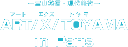 ART/X/TOYAMA in Paris 富山発信・現代美術　