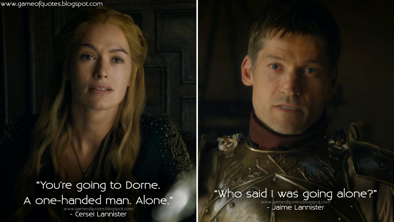 Game Of Thrones Quotes Cersei Lannister You Re Going To Dorne A One Handed Man Alone Jaime Lannister Who Said I Was Going Alone