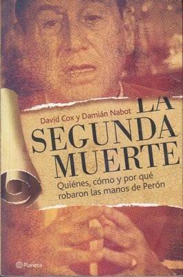 La Segunda Muerte : Quienes, como y por que robaron las manos de Perón